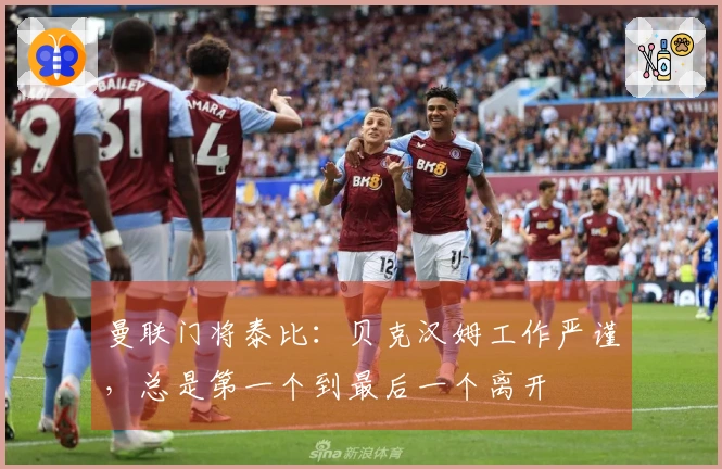 曼联门将泰比：贝克汉姆工作严谨，总是第一个到最后一个离开