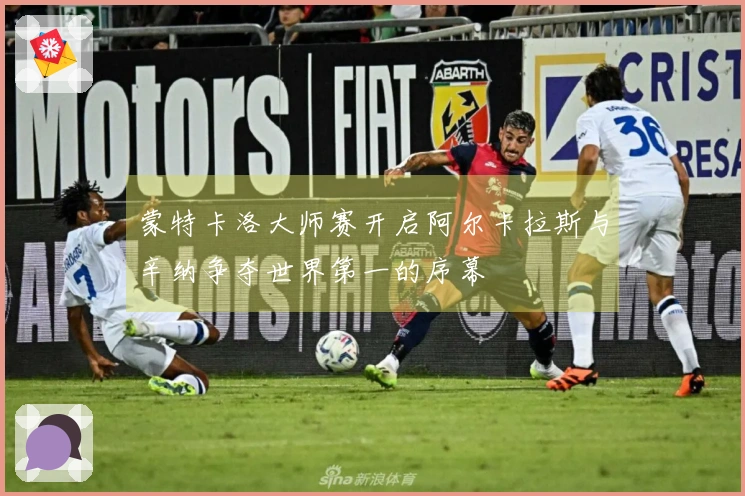 蒙特卡洛大师赛开启阿尔卡拉斯与辛纳争夺世界第一的序幕