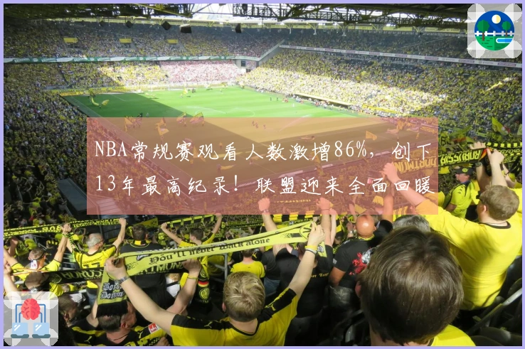 NBA常规赛观看人数激增86%，创下13年最高纪录！联盟迎来全面回暖？