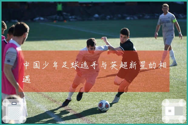 中国少年足球选手与英超新星的相遇