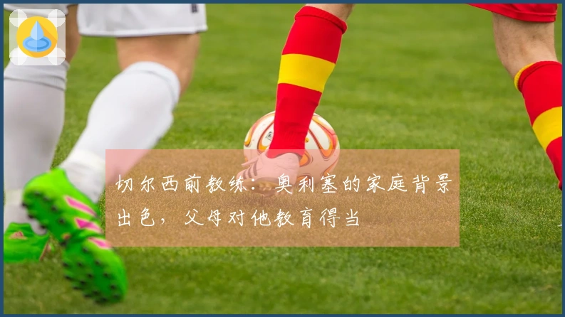 切尔西前教练：奥利塞的家庭背景出色，父母对他教育得当