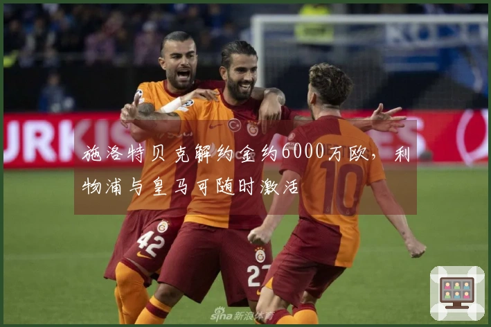 施洛特贝克解约金约6000万欧，利物浦与皇马可随时激活