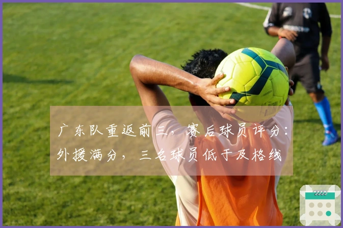 广东队重返前三，赛后球员评分：外援满分，三名球员低于及格线