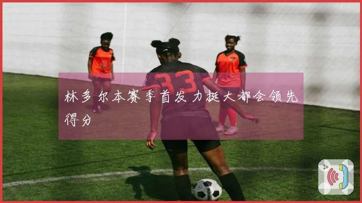 林多尔本赛季首发力挺大都会领先得分