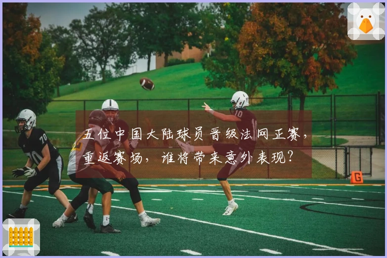 五位中国大陆球员晋级法网正赛，重返赛场，谁将带来意外表现？