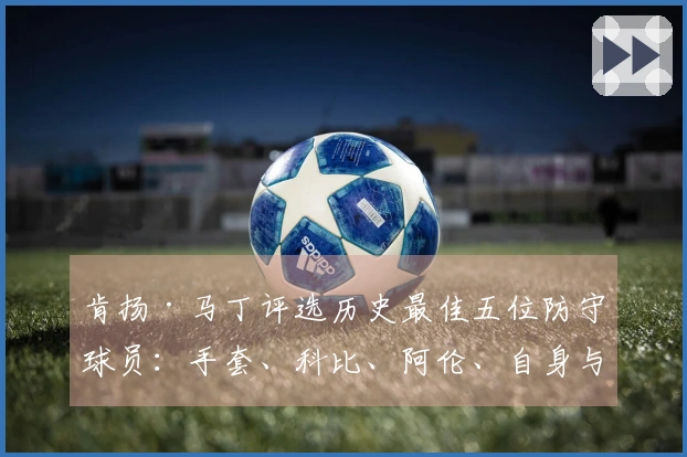 肯扬·马丁评选历史最佳五位防守球员：手套、科比、阿伦、自身与魔兽