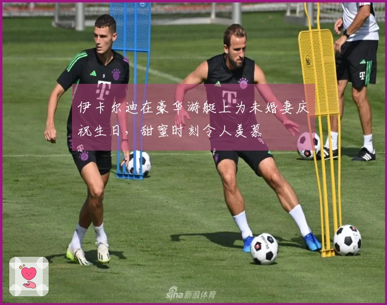 伊卡尔迪在豪华游艇上为未婚妻庆祝生日，甜蜜时刻令人羡慕