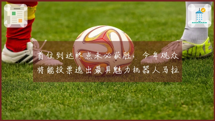 首位到达终点未必获胜，今年观众将能投票选出最具魅力机器人马拉松队伍