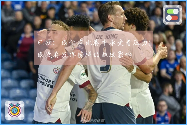 巴顿：我们在比赛中承受着压力；我没有发挥榜样的积极影响