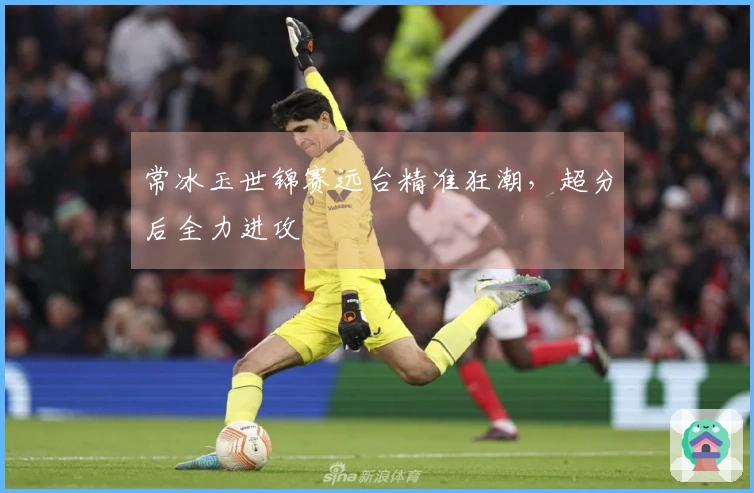 常冰玉世锦赛远台精准狂潮，超分后全力进攻